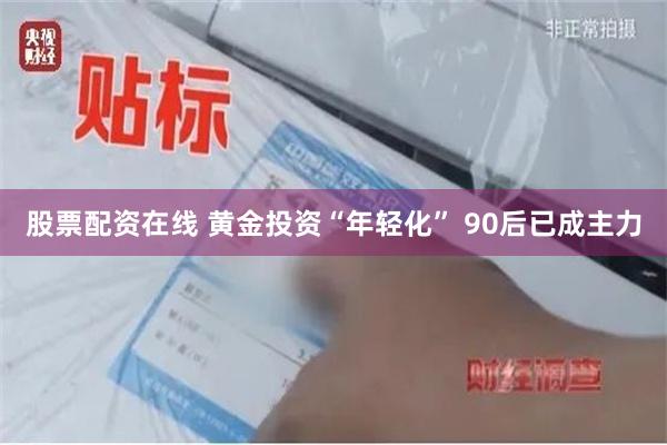 股票配资在线 黄金投资“年轻化” 90后已成主力