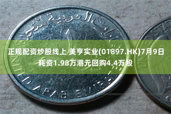 正规配资炒股线上 美亨实业(01897.HK)7月9日耗资1