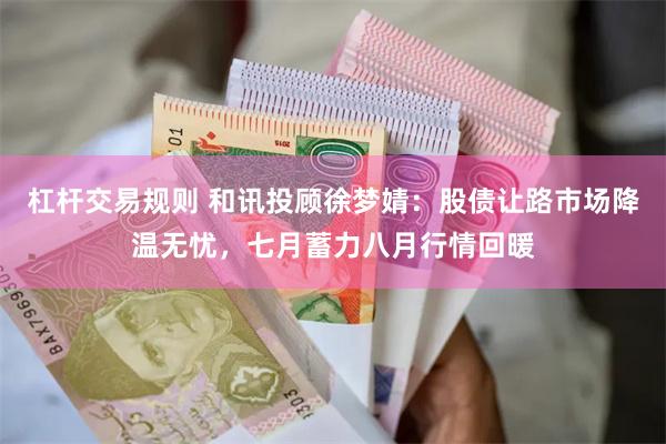 杠杆交易规则 和讯投顾徐梦婧：股债让路市场降温无忧，七月蓄力