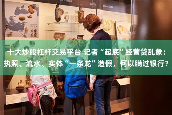 十大炒股杠杆交易平台 记者“起底”经营贷乱象：执照、流水、实