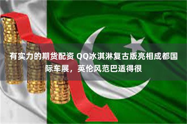 有实力的期货配资 QQ冰淇淋复古版亮相成都国际车展，英伦风范巴适得很