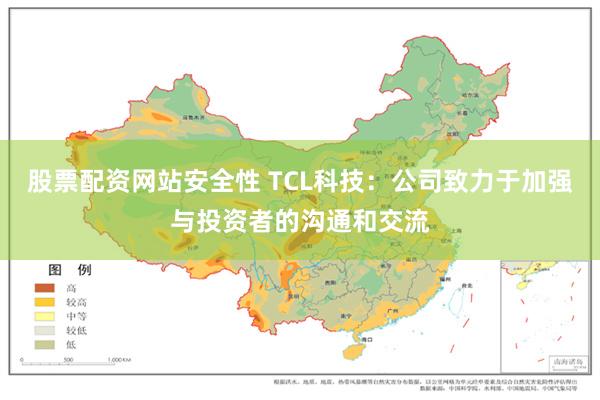 股票配资网站安全性 TCL科技：公司致力于加强与投资者的沟通
