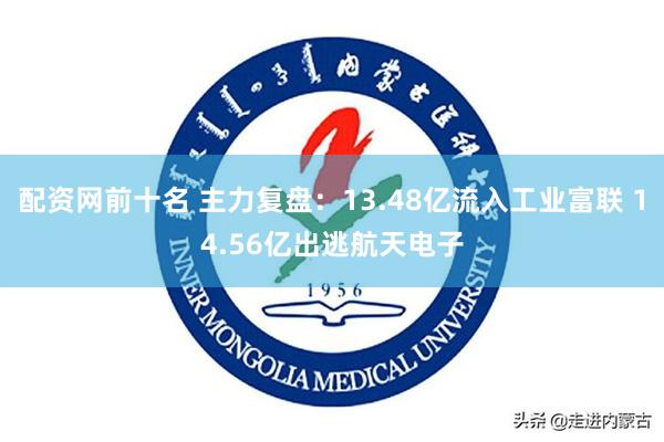 配资网前十名 主力复盘：13.48亿流入工业富联 14.56
