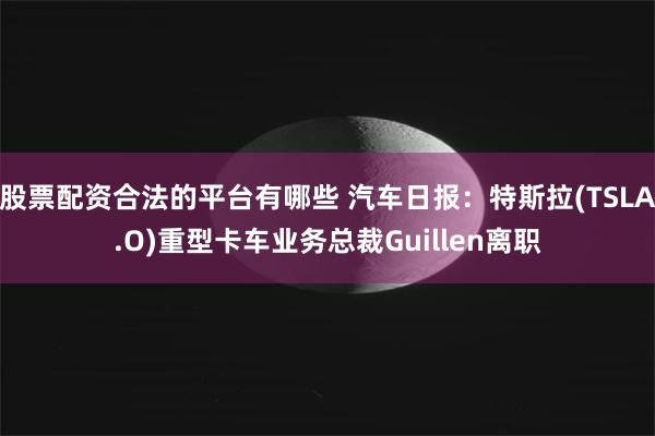 股票配资合法的平台有哪些 汽车日报：特斯拉(TSLA.O)重