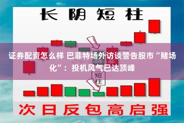 证券配资怎么样 巴菲特场外访谈警告股市“赌场化”：投机风气已