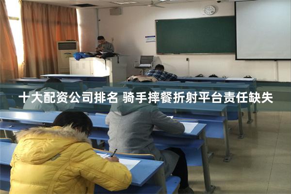 十大配资公司排名 骑手摔餐折射平台责任缺失